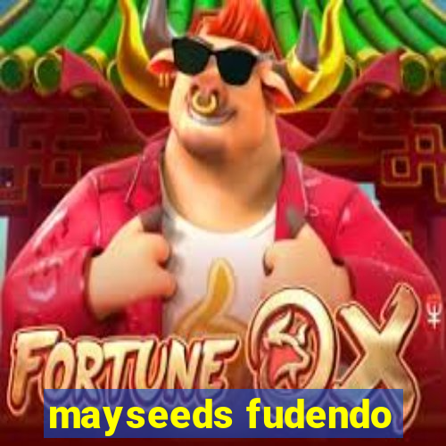 mayseeds fudendo